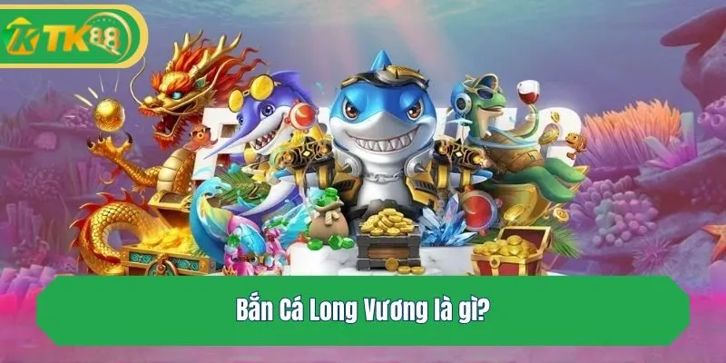 Bắn Cá Long Vương là gì?