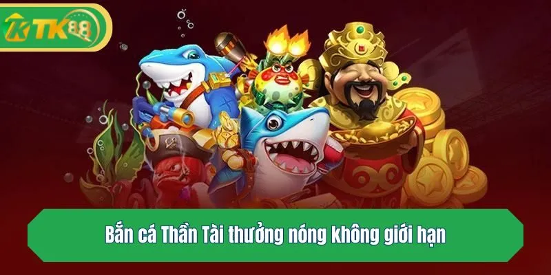 Bắn cá Thần Tài thưởng nóng không giới hạn