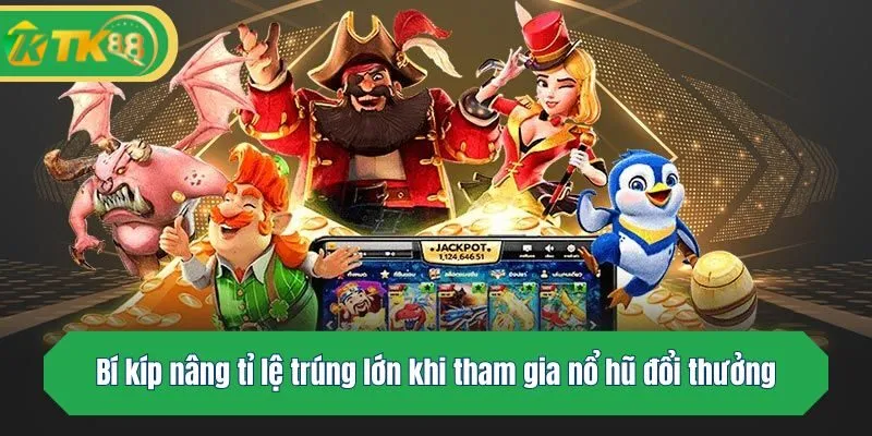 Bí kíp nâng tỉ lệ trúng lớn khi tham gia nổ hũ đổi thưởng