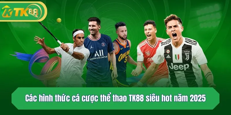 Các hình thức cá cược thể thao TK88 siêu hot năm 2025