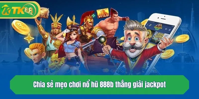 Chia sẻ mẹo chơi nổ hũ 888b thắng giải jackpot