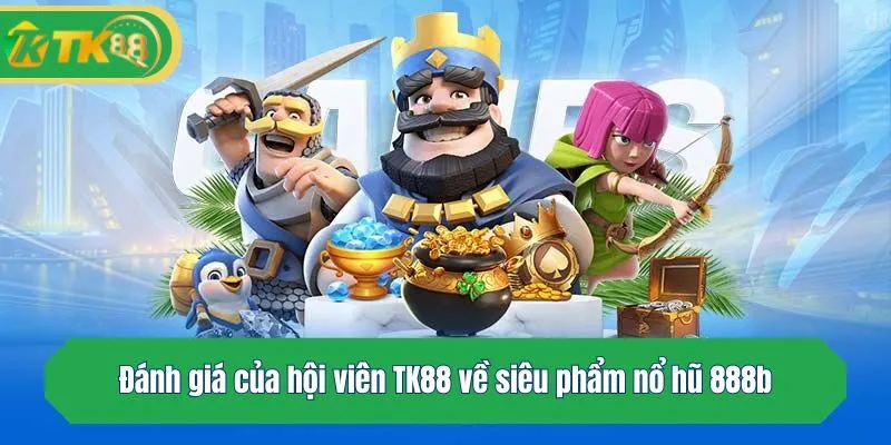 Đánh giá của hội viên TK88 về siêu phẩm nổ hũ 888b