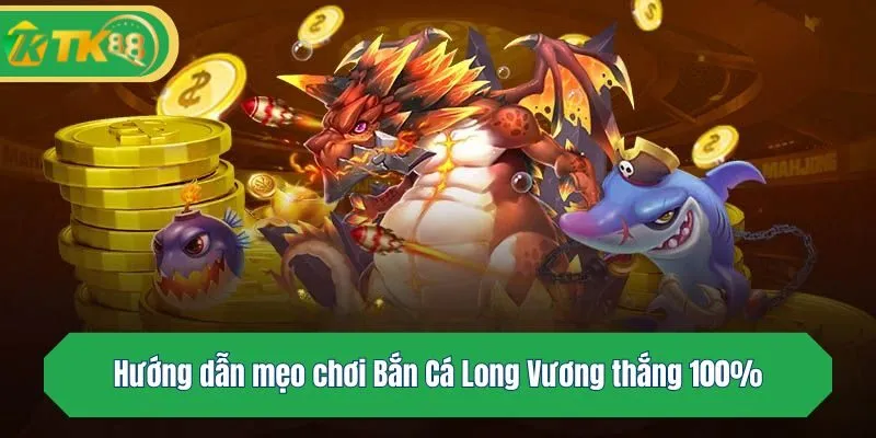 Hướng dẫn mẹo chơi Bắn Cá Long Vương thắng 100%
