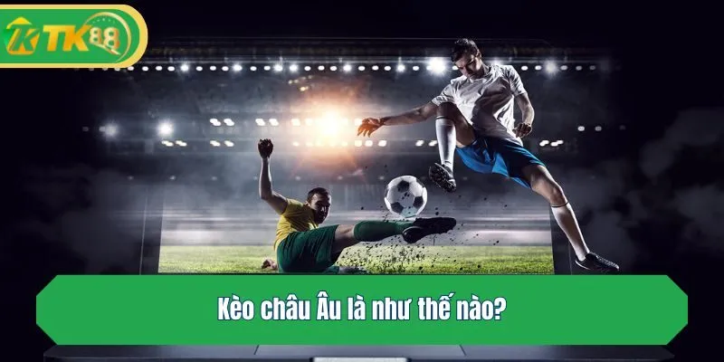 Kèo châu Âu là như thế nào?