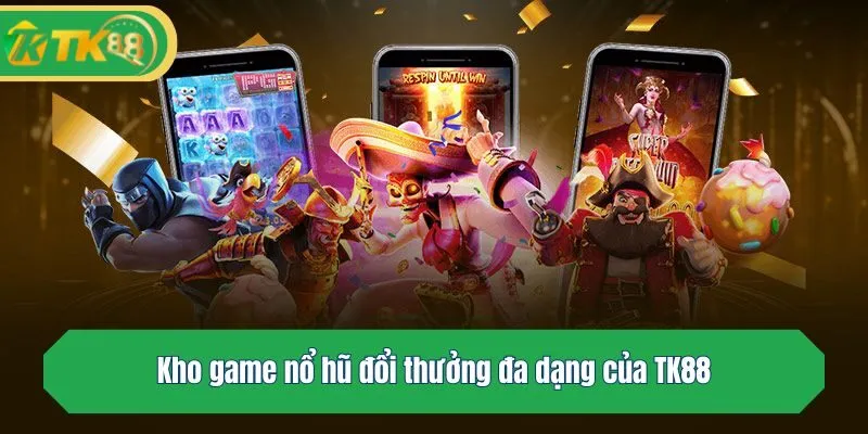 Kho game nổ hũ đổi thưởng đa dạng của TK88