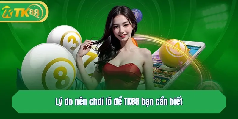 Lý do nên chơi lô đề TK88 bạn cần biết