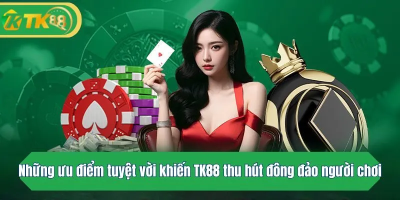 Những ưu điểm tuyệt vời khiến TK88 thu hút đông đảo người chơi