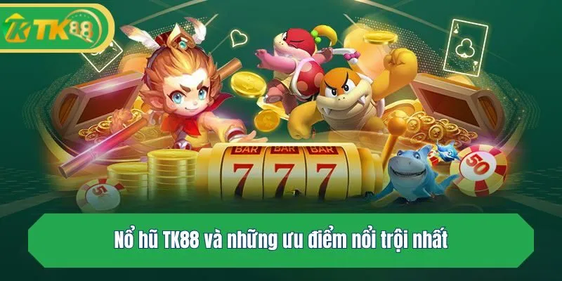 Nổ hũ TK88 và những ưu điểm nổi trội nhất