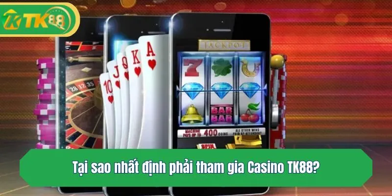 Tại sao nhất định phải tham gia Casino TK88?
