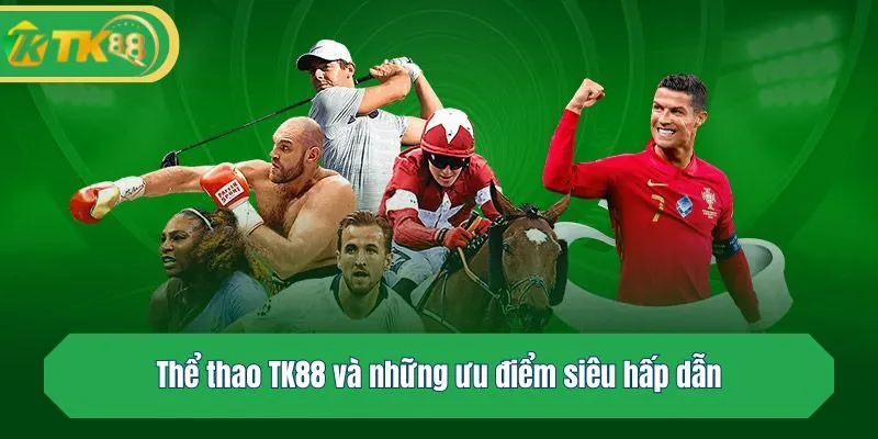 Thể thao TK88 và những ưu điểm siêu hấp dẫn