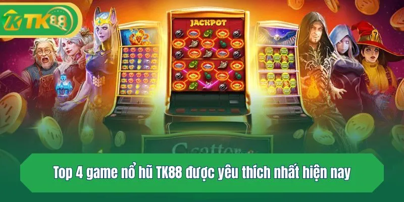Top 4 game nổ hũ TK88 được yêu thích nhất hiện nay