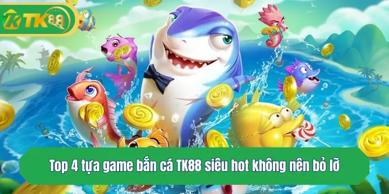 Top 4 tựa game bắn cá TK88 siêu hot không nên bỏ lỡ