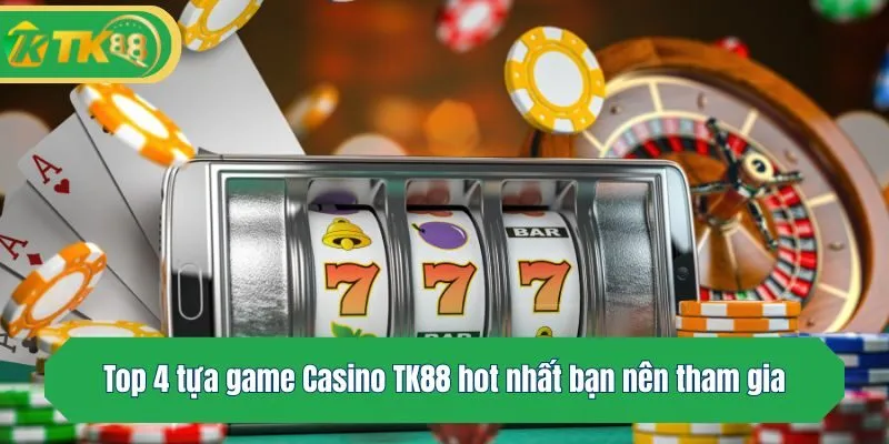 Top 4 tựa game Casino TK88 hot nhất bạn nên tham gia