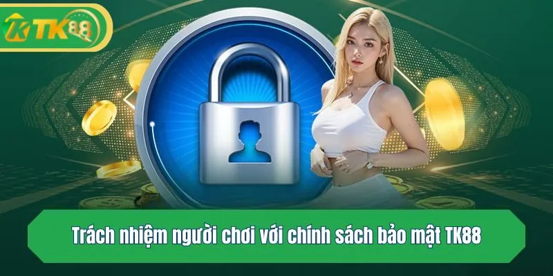 Trách nhiệm người chơi với chính sách bảo mật TK88