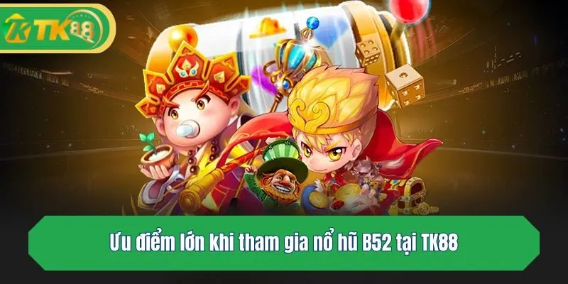 Ưu điểm lớn khi tham gia nổ hũ B52 tại TK88