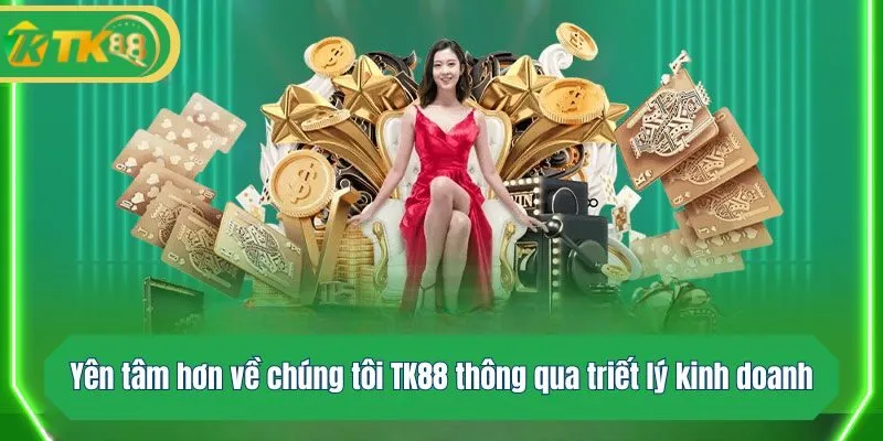 Yên tâm hơn về chúng tôi TK88 thông qua triết lý kinh doanh